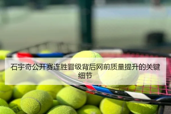 石宇奇公开赛连胜晋级背后网前质量提升的关键细节
