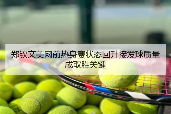 郑钦文美网前热身赛状态回升接发球质量成取胜关键