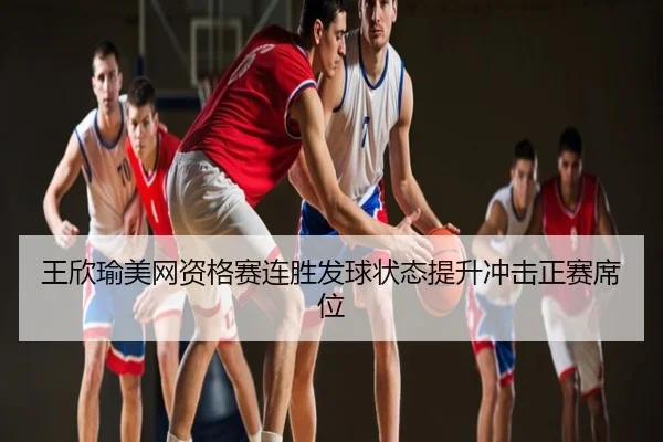 王欣瑜美网资格赛连胜发球状态提升冲击正赛席位